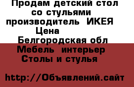 Продам детский стол со стульями , производитель “ИКЕЯ“ › Цена ­ 2 300 - Белгородская обл. Мебель, интерьер » Столы и стулья   